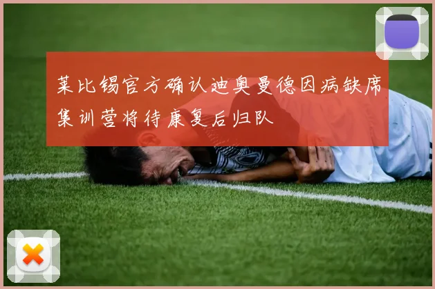 莱比锡官方确认迪奥曼德因病缺席集训营将待康复后归队