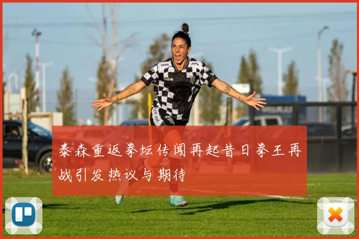 泰森重返拳坛传闻再起昔日拳王再战引发热议与期待
