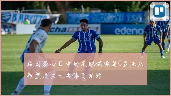 段刘愚心目中的足球偶像是C罗未来希望成为一名体育老师