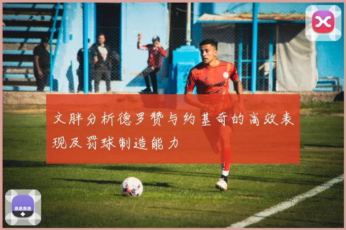 文胖分析德罗赞与约基奇的高效表现及罚球制造能力